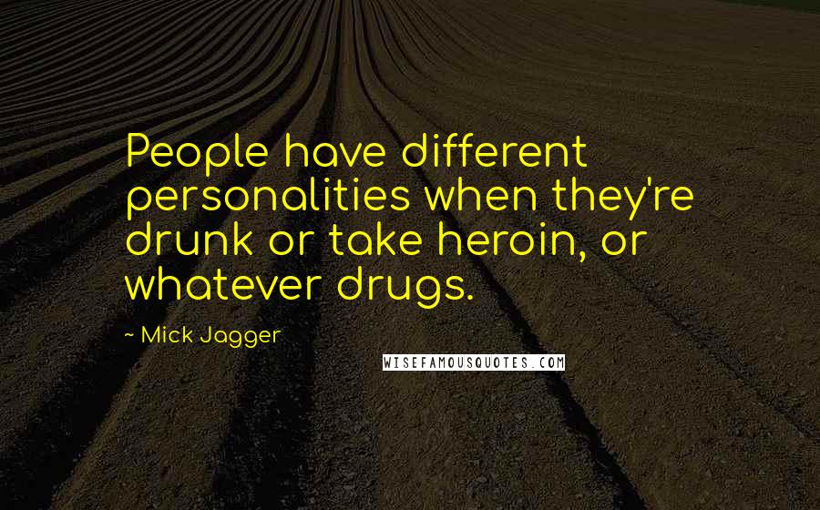 Mick Jagger Quotes: People have different personalities when they're drunk or take heroin, or whatever drugs.