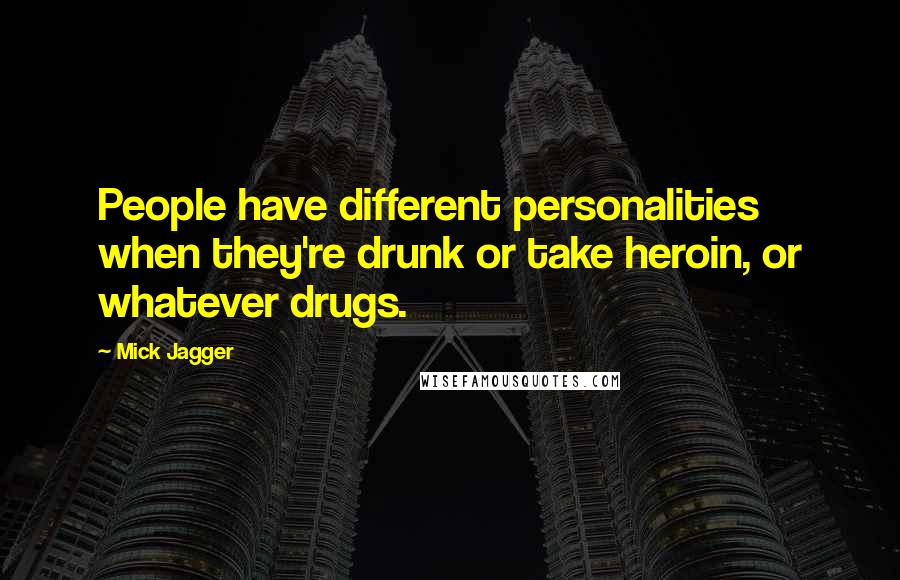 Mick Jagger Quotes: People have different personalities when they're drunk or take heroin, or whatever drugs.