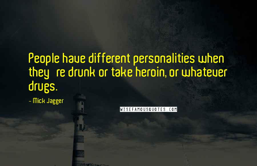 Mick Jagger Quotes: People have different personalities when they're drunk or take heroin, or whatever drugs.