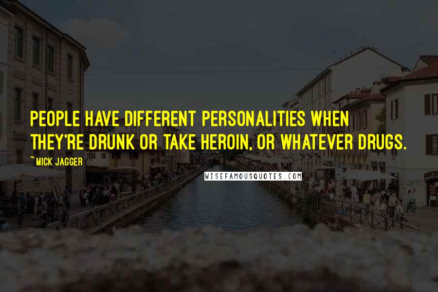 Mick Jagger Quotes: People have different personalities when they're drunk or take heroin, or whatever drugs.