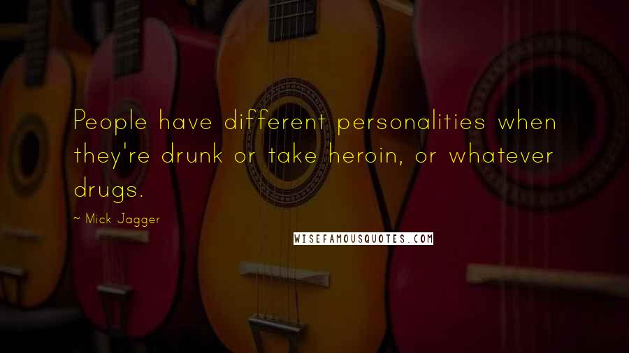 Mick Jagger Quotes: People have different personalities when they're drunk or take heroin, or whatever drugs.