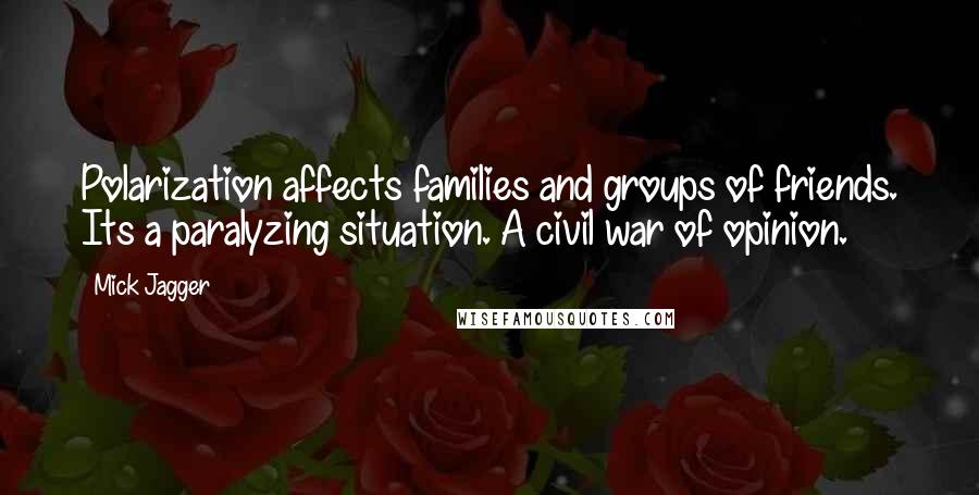 Mick Jagger Quotes: Polarization affects families and groups of friends. Its a paralyzing situation. A civil war of opinion.