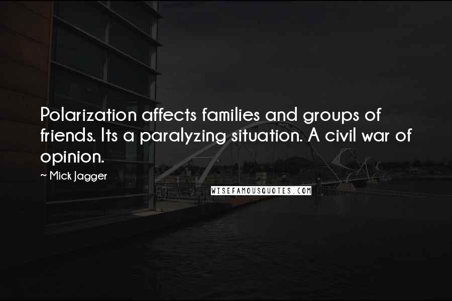 Mick Jagger Quotes: Polarization affects families and groups of friends. Its a paralyzing situation. A civil war of opinion.