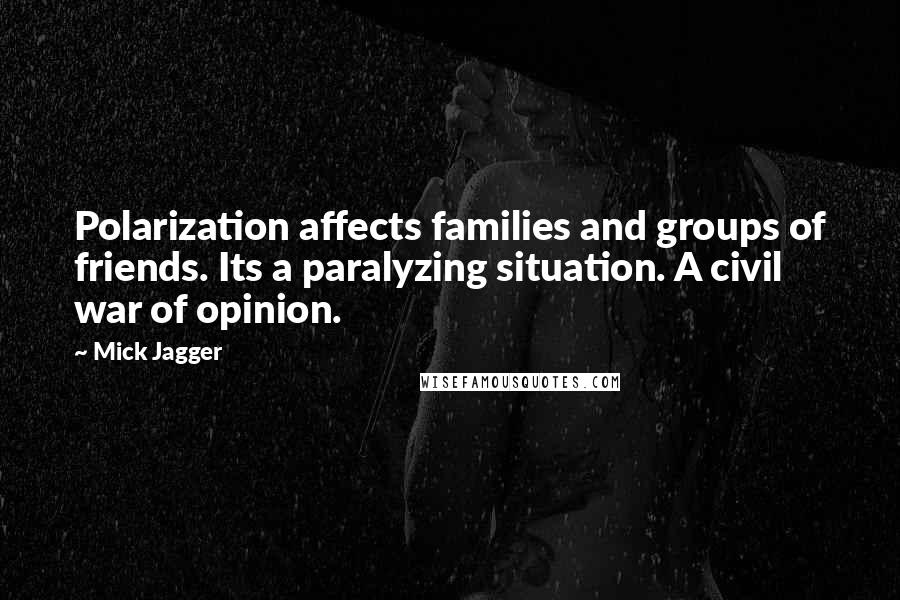 Mick Jagger Quotes: Polarization affects families and groups of friends. Its a paralyzing situation. A civil war of opinion.