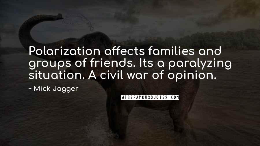 Mick Jagger Quotes: Polarization affects families and groups of friends. Its a paralyzing situation. A civil war of opinion.