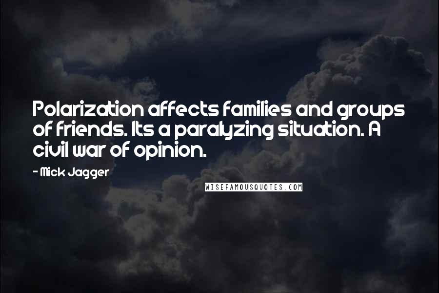 Mick Jagger Quotes: Polarization affects families and groups of friends. Its a paralyzing situation. A civil war of opinion.