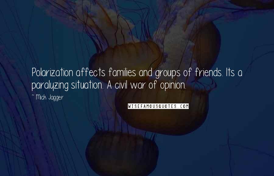 Mick Jagger Quotes: Polarization affects families and groups of friends. Its a paralyzing situation. A civil war of opinion.