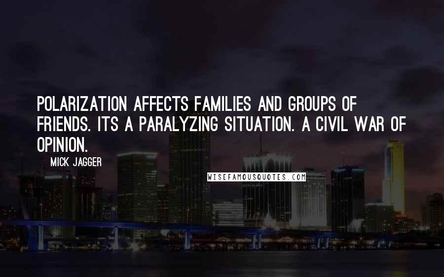 Mick Jagger Quotes: Polarization affects families and groups of friends. Its a paralyzing situation. A civil war of opinion.