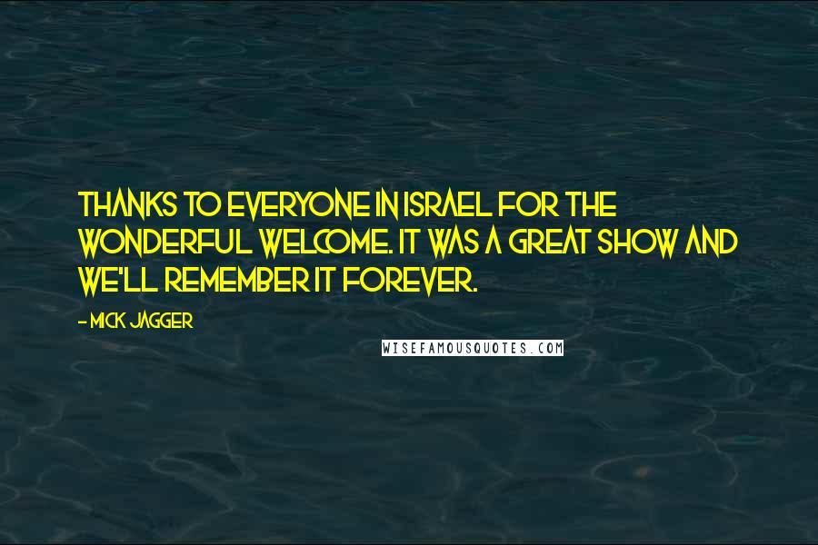 Mick Jagger Quotes: Thanks to everyone in Israel for the wonderful welcome. It was a great show and we'll remember it forever.