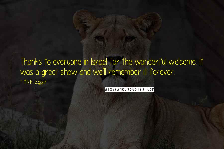 Mick Jagger Quotes: Thanks to everyone in Israel for the wonderful welcome. It was a great show and we'll remember it forever.
