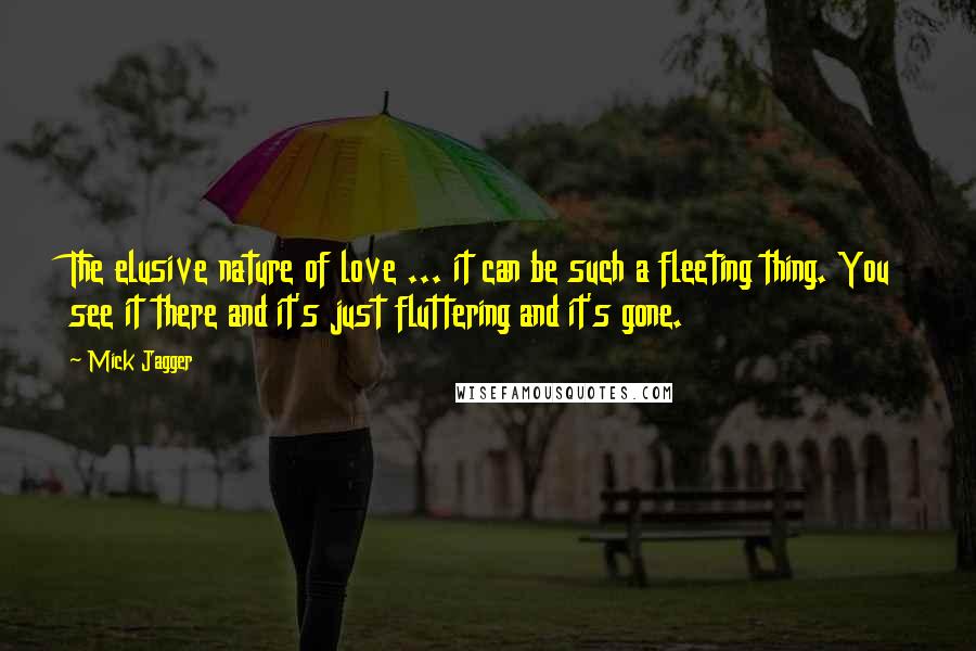 Mick Jagger Quotes: The elusive nature of love ... it can be such a fleeting thing. You see it there and it's just fluttering and it's gone.