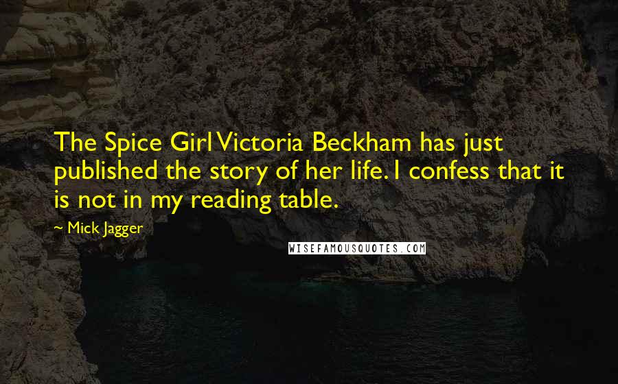 Mick Jagger Quotes: The Spice Girl Victoria Beckham has just published the story of her life. I confess that it is not in my reading table.