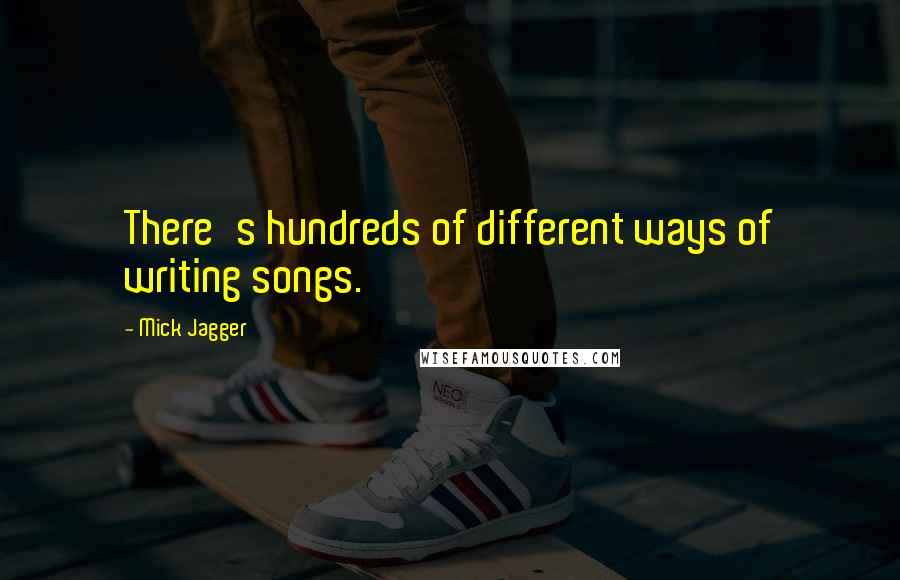 Mick Jagger Quotes: There's hundreds of different ways of writing songs.