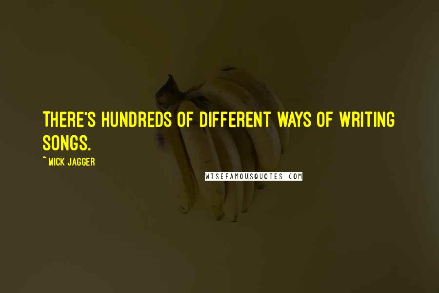 Mick Jagger Quotes: There's hundreds of different ways of writing songs.