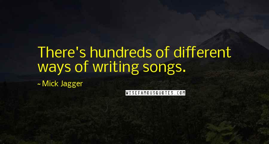 Mick Jagger Quotes: There's hundreds of different ways of writing songs.