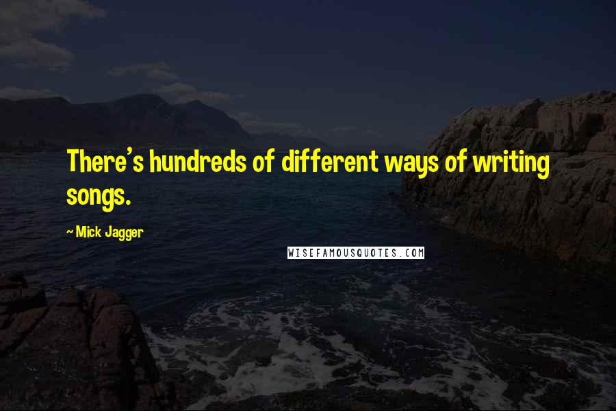 Mick Jagger Quotes: There's hundreds of different ways of writing songs.