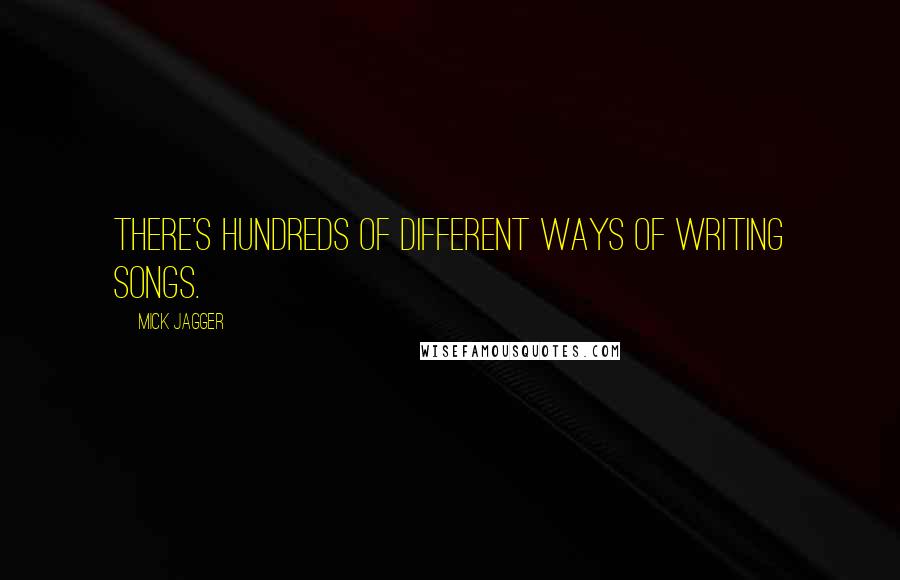 Mick Jagger Quotes: There's hundreds of different ways of writing songs.