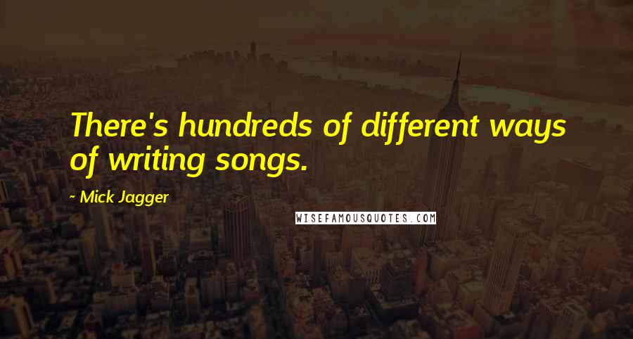 Mick Jagger Quotes: There's hundreds of different ways of writing songs.