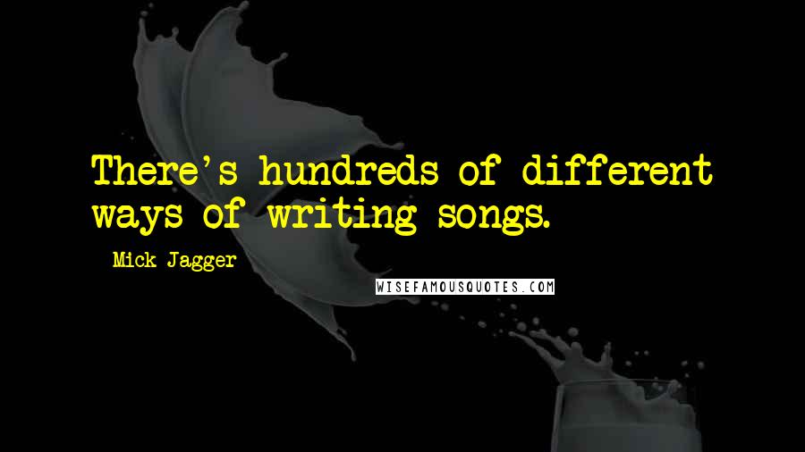 Mick Jagger Quotes: There's hundreds of different ways of writing songs.