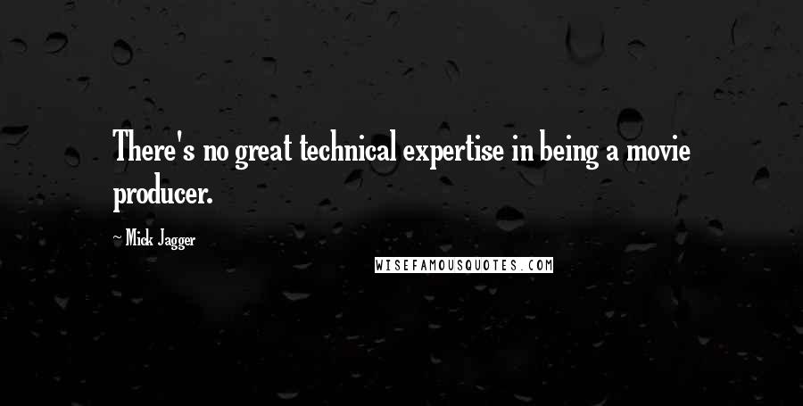 Mick Jagger Quotes: There's no great technical expertise in being a movie producer.