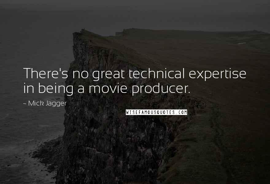Mick Jagger Quotes: There's no great technical expertise in being a movie producer.