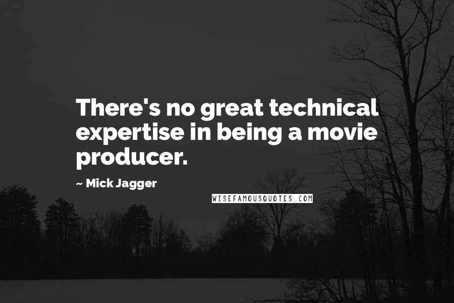 Mick Jagger Quotes: There's no great technical expertise in being a movie producer.