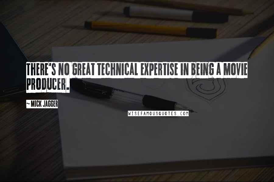 Mick Jagger Quotes: There's no great technical expertise in being a movie producer.