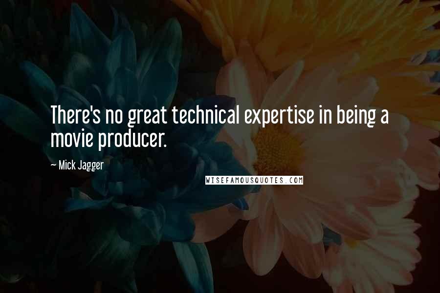 Mick Jagger Quotes: There's no great technical expertise in being a movie producer.