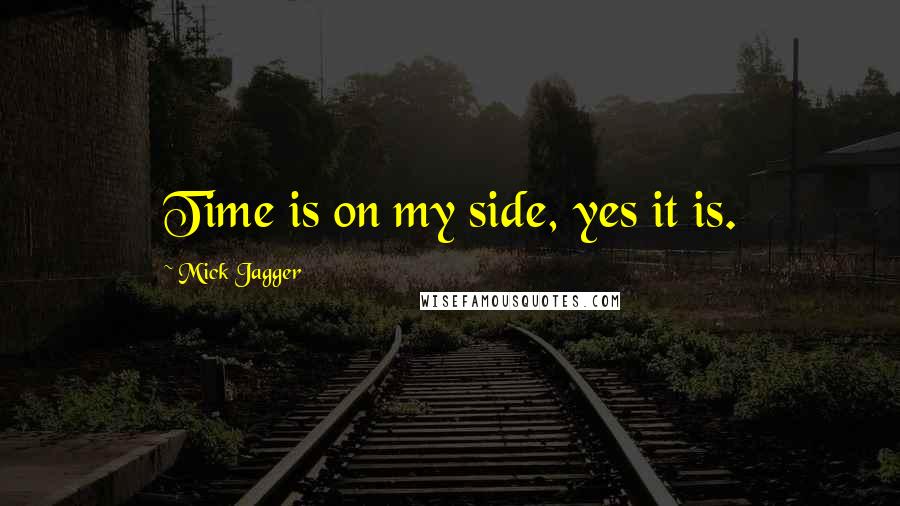 Mick Jagger Quotes: Time is on my side, yes it is.