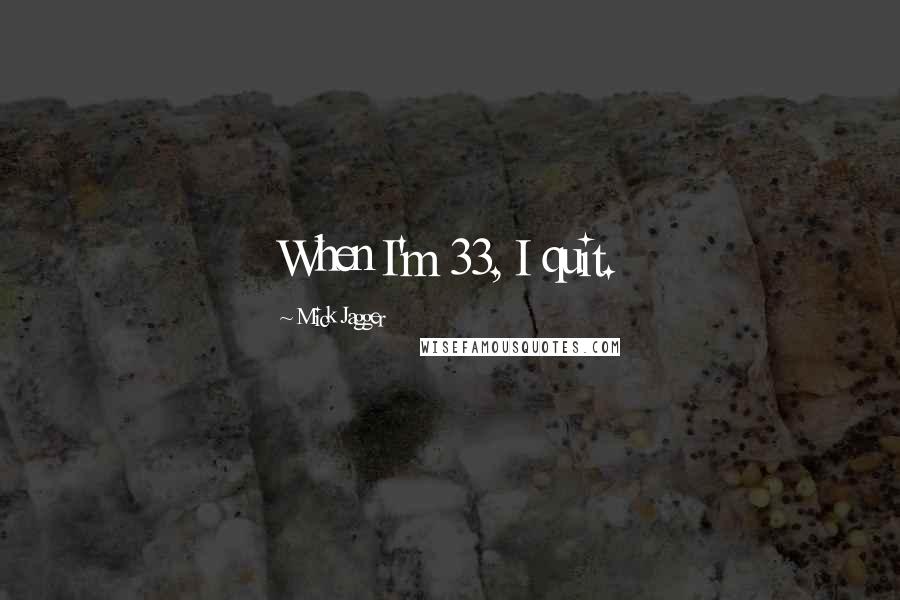 Mick Jagger Quotes: When I'm 33, I quit.