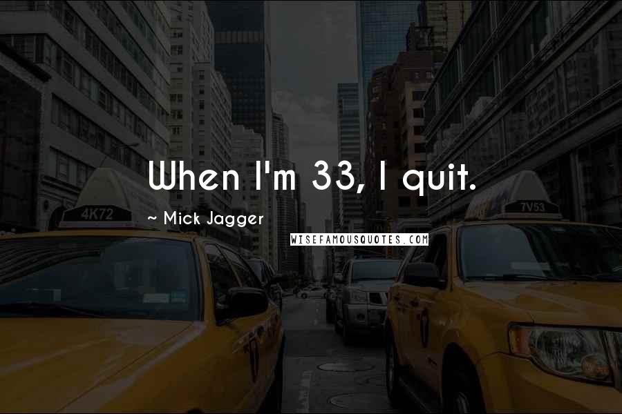 Mick Jagger Quotes: When I'm 33, I quit.