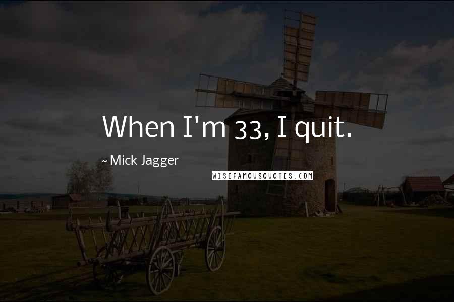 Mick Jagger Quotes: When I'm 33, I quit.