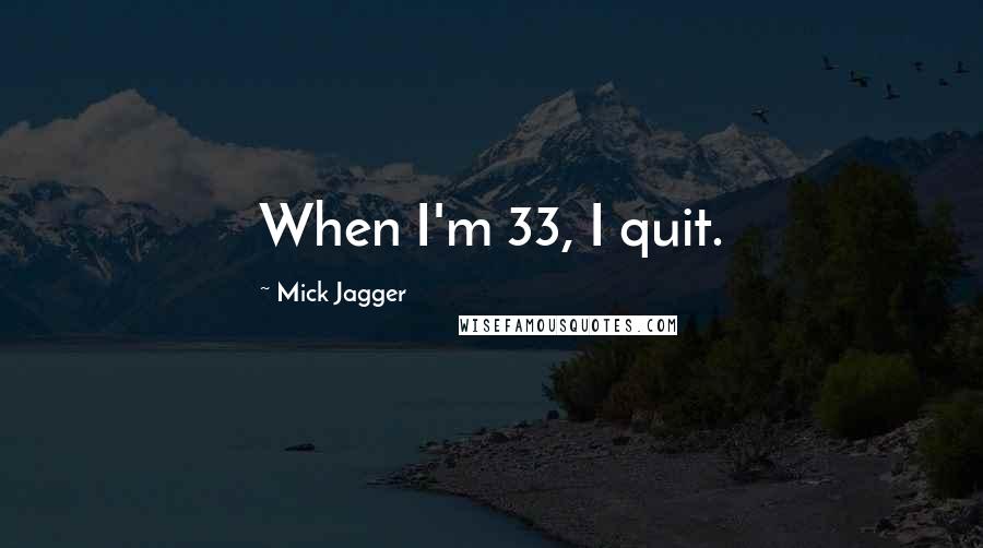 Mick Jagger Quotes: When I'm 33, I quit.