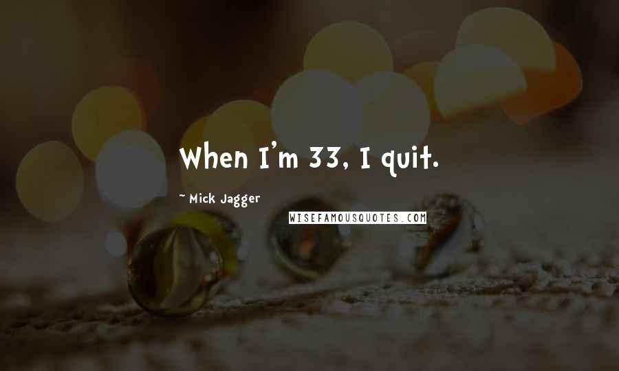 Mick Jagger Quotes: When I'm 33, I quit.