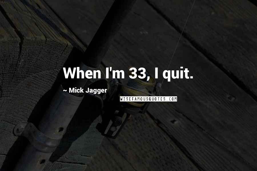 Mick Jagger Quotes: When I'm 33, I quit.