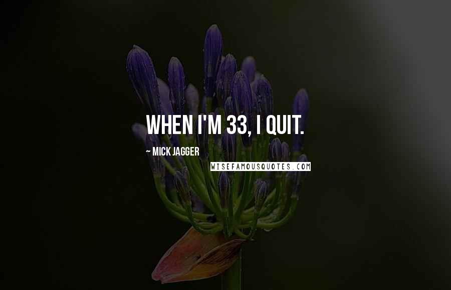 Mick Jagger Quotes: When I'm 33, I quit.