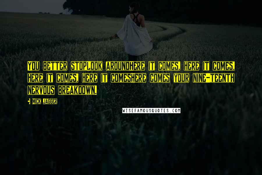 Mick Jagger Quotes: You better stopLook aroundHere it comes, here it comes, here it comes, here it comesHere comes your nine-teenth nervous breakdown.