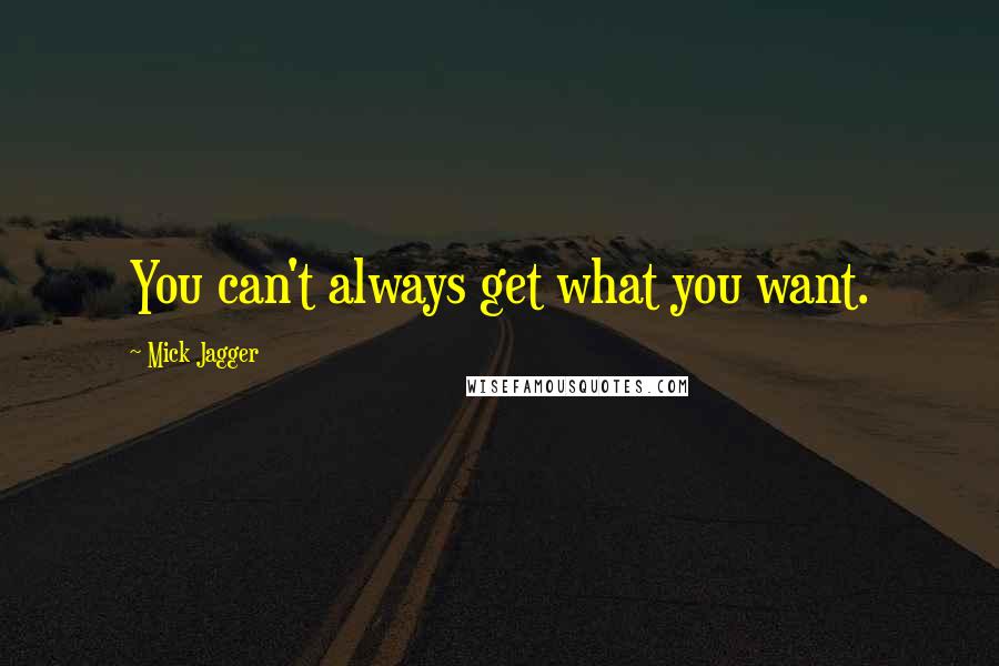 Mick Jagger Quotes: You can't always get what you want.