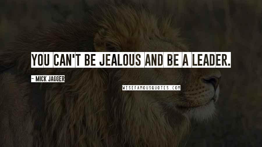 Mick Jagger Quotes: You can't be jealous and be a leader.