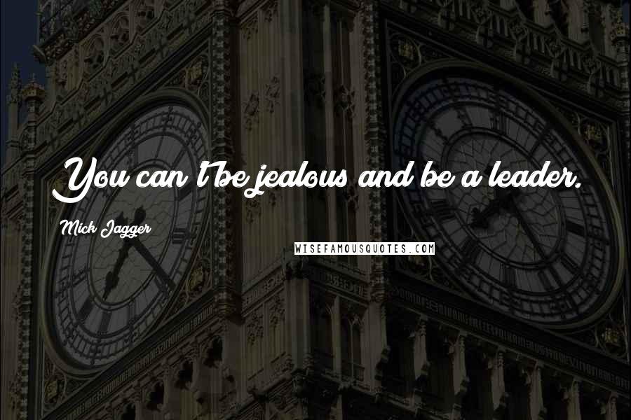 Mick Jagger Quotes: You can't be jealous and be a leader.