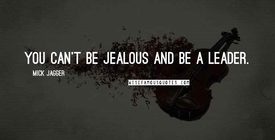 Mick Jagger Quotes: You can't be jealous and be a leader.