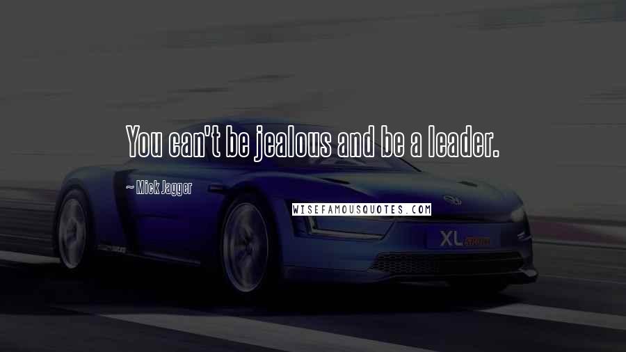 Mick Jagger Quotes: You can't be jealous and be a leader.