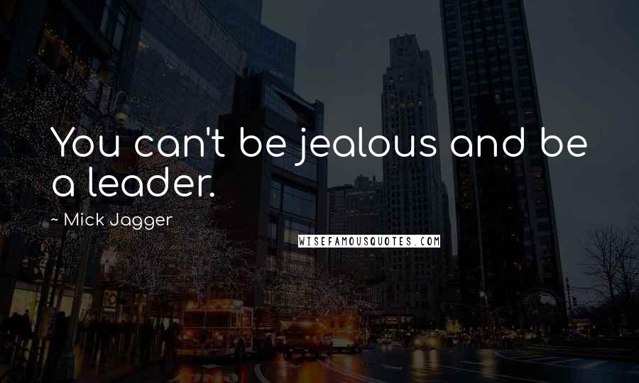 Mick Jagger Quotes: You can't be jealous and be a leader.