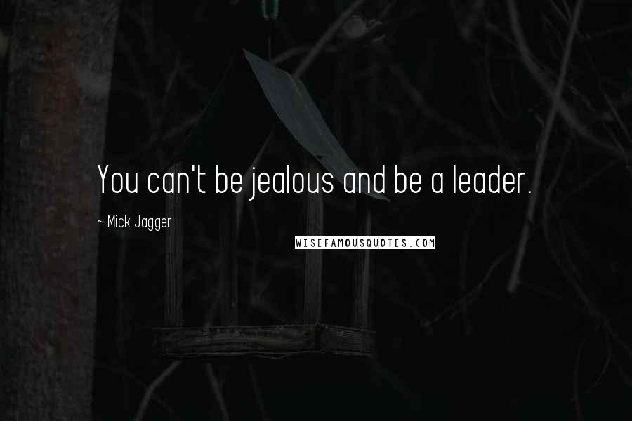 Mick Jagger Quotes: You can't be jealous and be a leader.