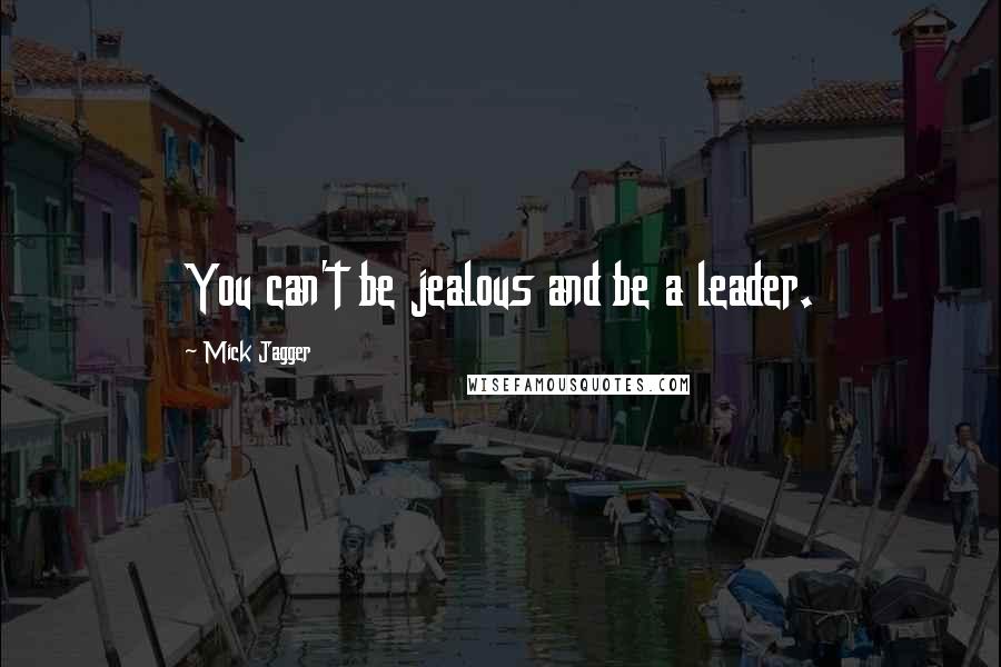 Mick Jagger Quotes: You can't be jealous and be a leader.