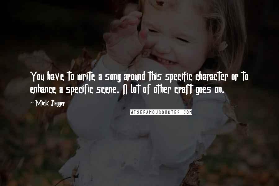 Mick Jagger Quotes: You have to write a song around this specific character or to enhance a specific scene. A lot of other craft goes on.