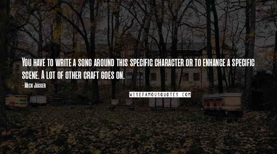 Mick Jagger Quotes: You have to write a song around this specific character or to enhance a specific scene. A lot of other craft goes on.