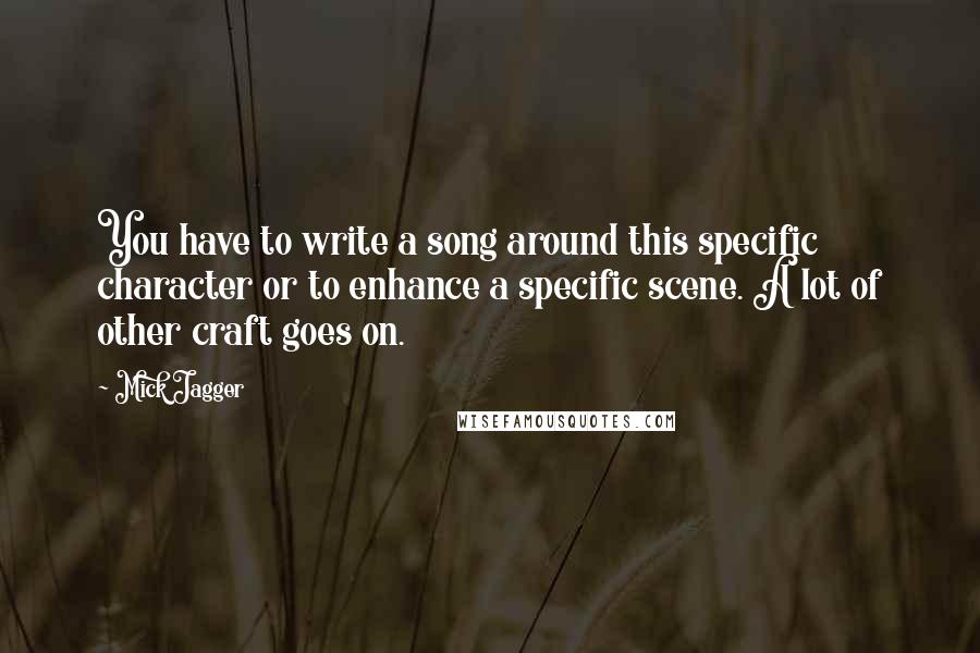 Mick Jagger Quotes: You have to write a song around this specific character or to enhance a specific scene. A lot of other craft goes on.