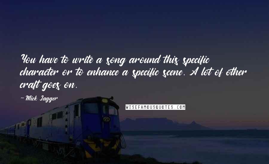 Mick Jagger Quotes: You have to write a song around this specific character or to enhance a specific scene. A lot of other craft goes on.