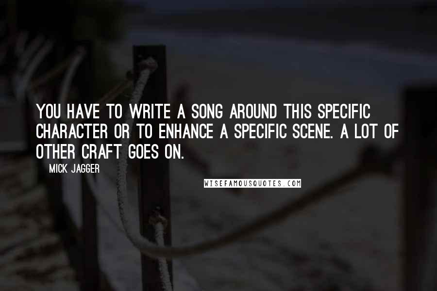 Mick Jagger Quotes: You have to write a song around this specific character or to enhance a specific scene. A lot of other craft goes on.